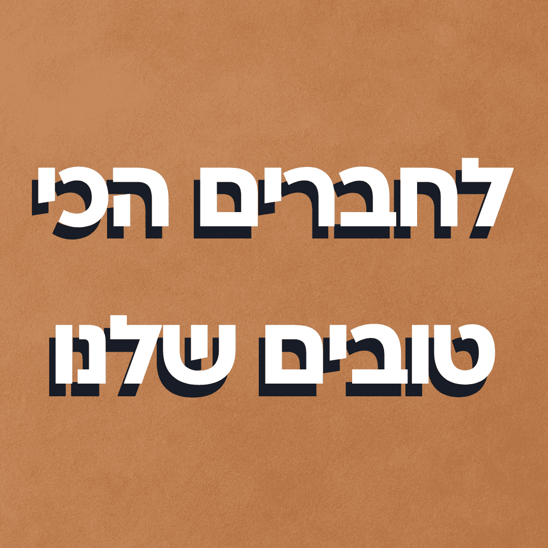 לחברים הכי טובים שלנו
